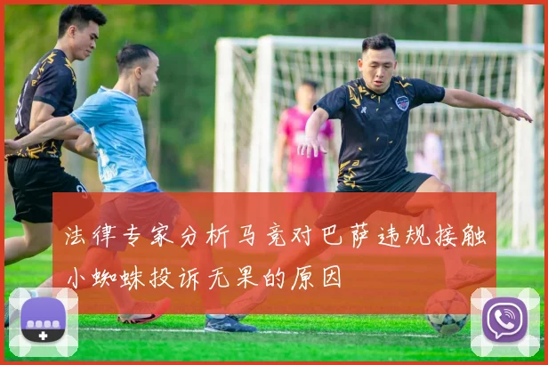 法律专家分析马竞对巴萨违规接触小蜘蛛投诉无果的原因
