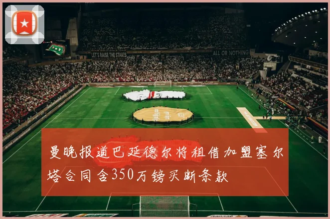 曼晚报道巴延德尔将租借加盟塞尔塔合同含350万镑买断条款