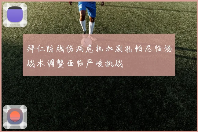 拜仁防线伤病危机加剧孔帕尼临场战术调整面临严峻挑战