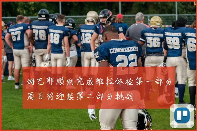 姆巴耶顺利完成维拉体检第一部分周日将迎接第二部分挑战
