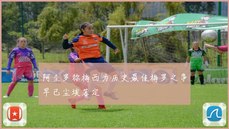 阿圭罗称梅西为历史最佳梅罗之争早已尘埃落定