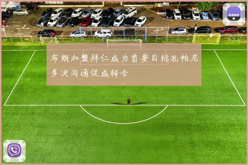 布朗加盟拜仁成为首要目标孔帕尼多次沟通促成转会