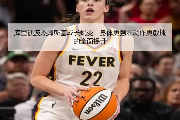 库里谈波杰姆斯基成长蜕变：身体更强壮动作更敏捷的全面提升